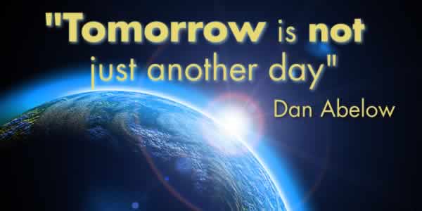 "Tomorrow is not just another day." -- Dan Abelow